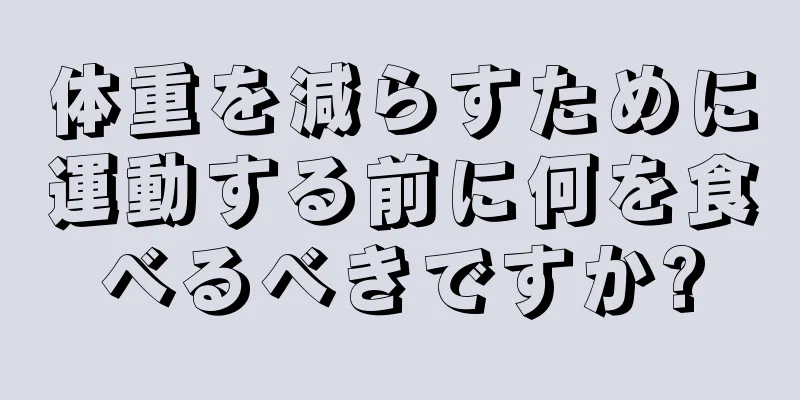 体重を減らすために運動する前に何を食べるべきですか?