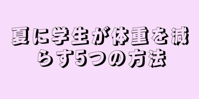 夏に学生が体重を減らす5つの方法