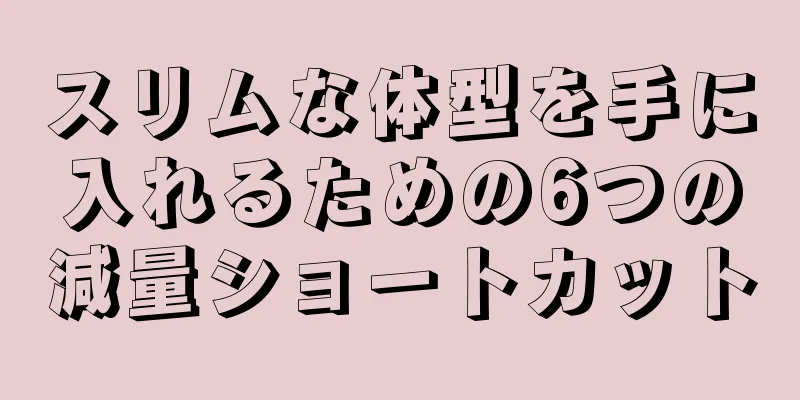 スリムな体型を手に入れるための6つの減量ショートカット