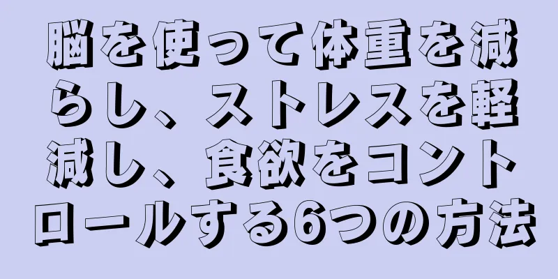 脳を使って体重を減らし、ストレスを軽減し、食欲をコントロールする6つの方法