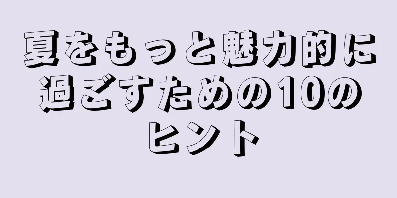 夏をもっと魅力的に過ごすための10のヒント