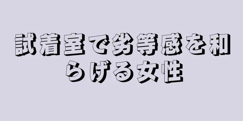 試着室で劣等感を和らげる女性