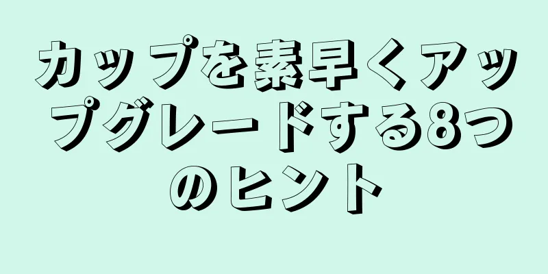 カップを素早くアップグレードする8つのヒント