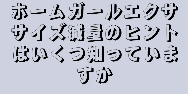 ホームガールエクササイズ減量のヒントはいくつ知っていますか