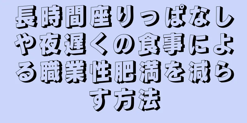 長時間座りっぱなしや夜遅くの食事による職業性肥満を減らす方法