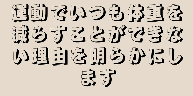 運動でいつも体重を減らすことができない理由を明らかにします