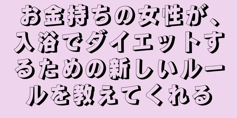 お金持ちの女性が、入浴でダイエットするための新しいルールを教えてくれる