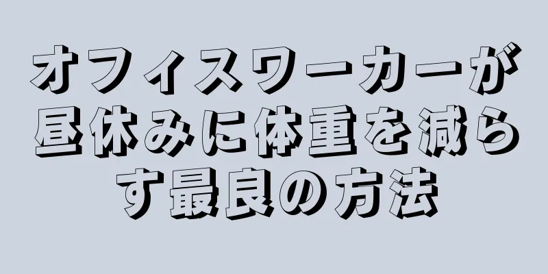 オフィスワーカーが昼休みに体重を減らす最良の方法