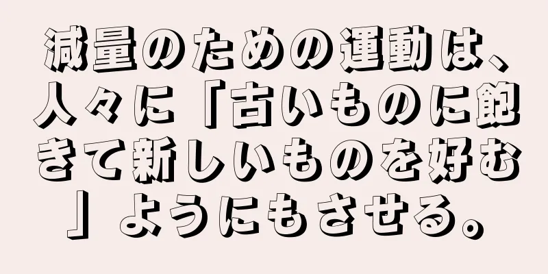 減量のための運動は、人々に「古いものに飽きて新しいものを好む」ようにもさせる。