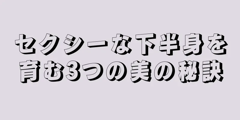 セクシーな下半身を育む3つの美の秘訣