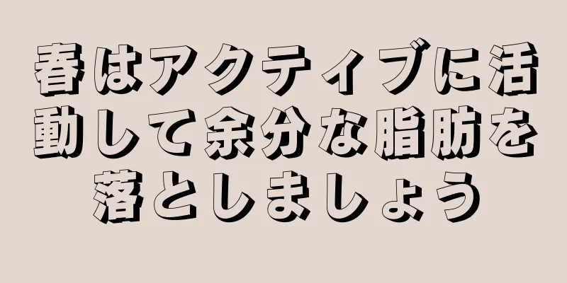 春はアクティブに活動して余分な脂肪を落としましょう