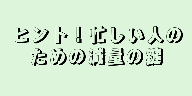 ヒント！忙しい人のための減量の鍵