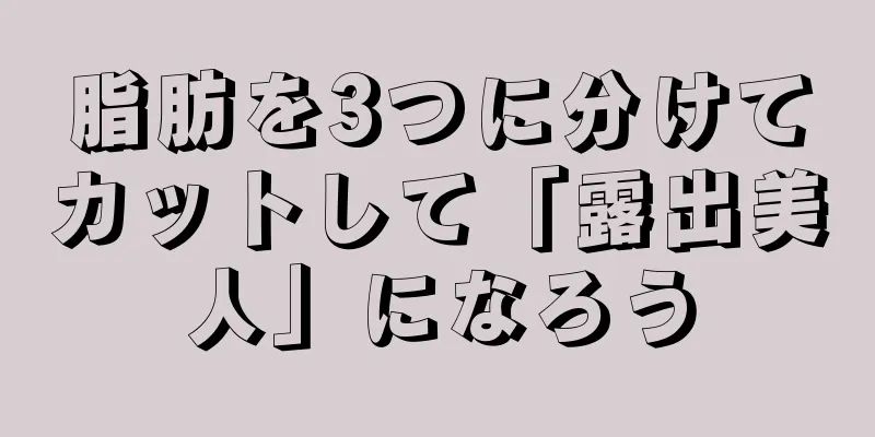脂肪を3つに分けてカットして「露出美人」になろう