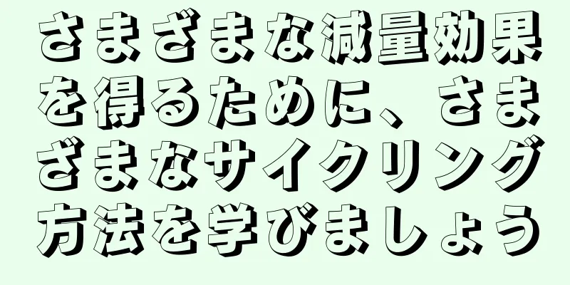 さまざまな減量効果を得るために、さまざまなサイクリング方法を学びましょう