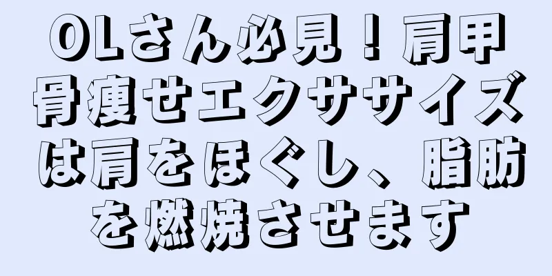 OLさん必見！肩甲骨痩せエクササイズは肩をほぐし、脂肪を燃焼させます