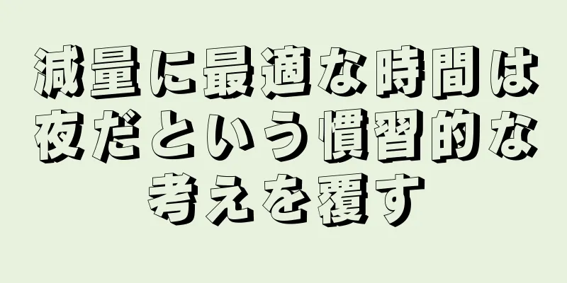 減量に最適な時間は夜だという慣習的な考えを覆す