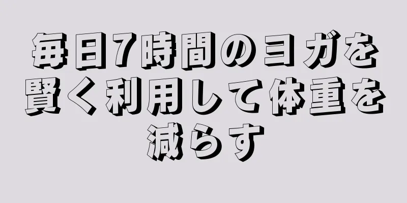 毎日7時間のヨガを賢く利用して体重を減らす