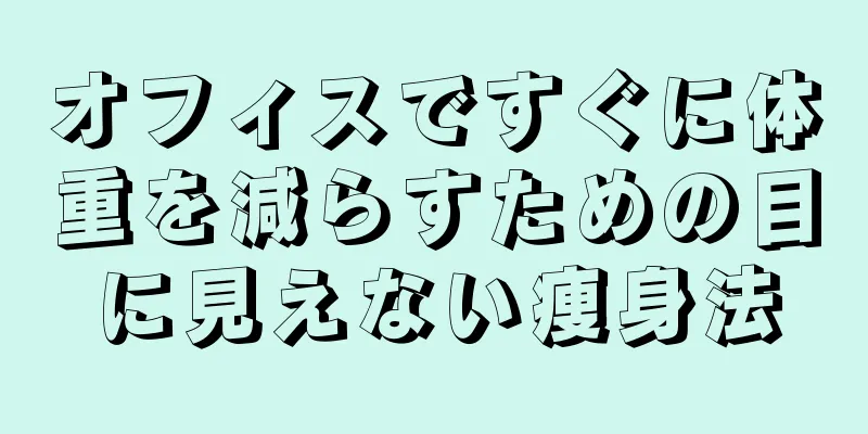オフィスですぐに体重を減らすための目に見えない痩身法