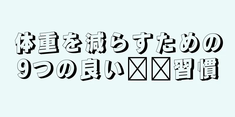 体重を減らすための9つの良い​​習慣