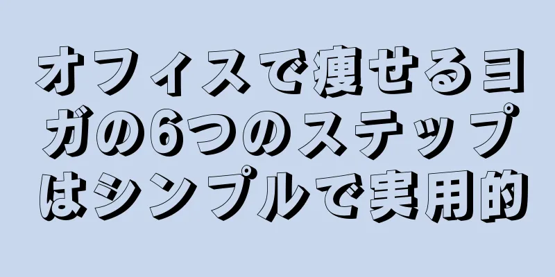 オフィスで痩せるヨガの6つのステップはシンプルで実用的