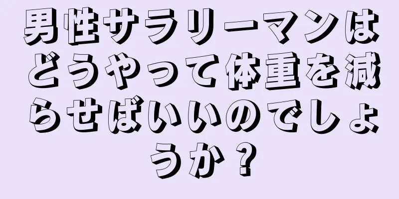 男性サラリーマンはどうやって体重を減らせばいいのでしょうか？