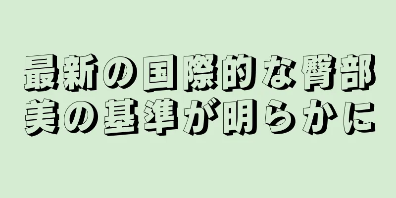 最新の国際的な臀部美の基準が明らかに