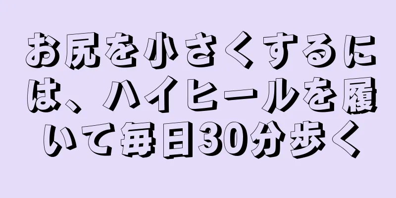 お尻を小さくするには、ハイヒールを履いて毎日30分歩く