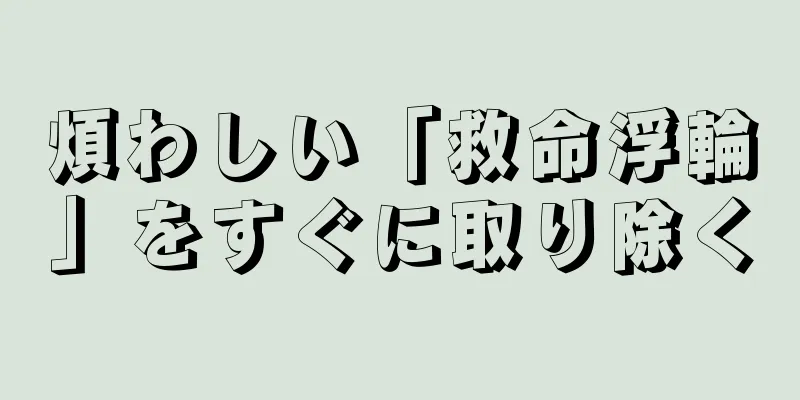 煩わしい「救命浮輪」をすぐに取り除く