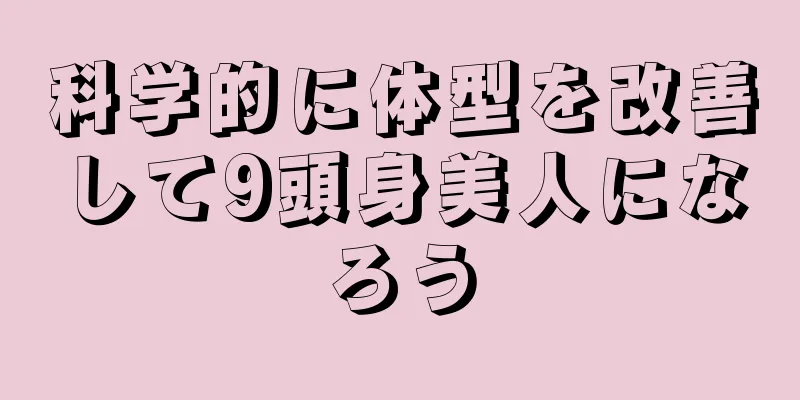 科学的に体型を改善して9頭身美人になろう