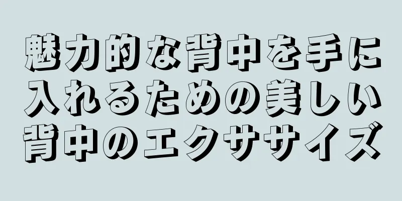 魅力的な背中を手に入れるための美しい背中のエクササイズ