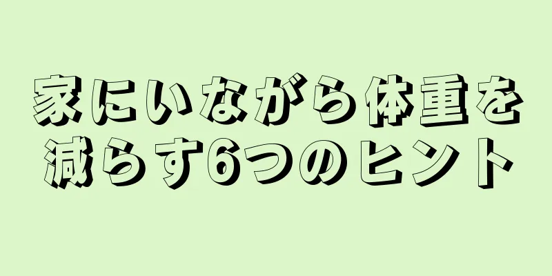 家にいながら体重を減らす6つのヒント
