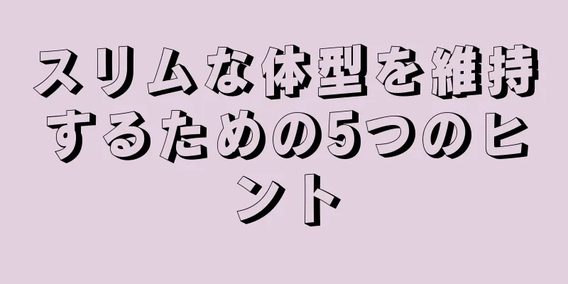 スリムな体型を維持するための5つのヒント