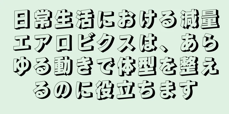 日常生活における減量エアロビクスは、あらゆる動きで体型を整えるのに役立ちます