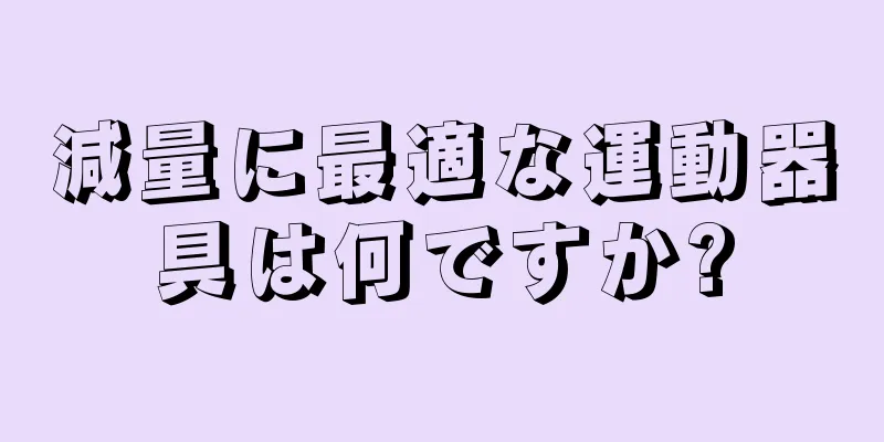 減量に最適な運動器具は何ですか?