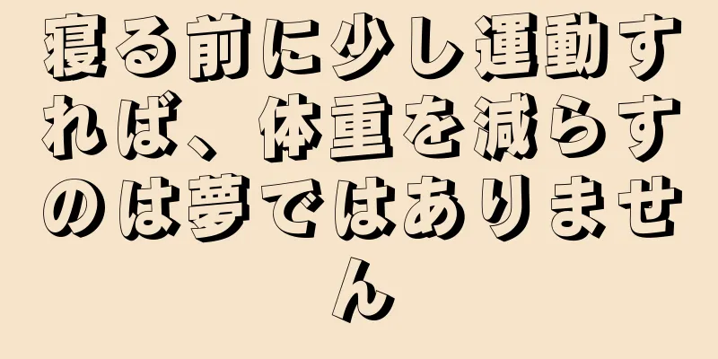 寝る前に少し運動すれば、体重を減らすのは夢ではありません