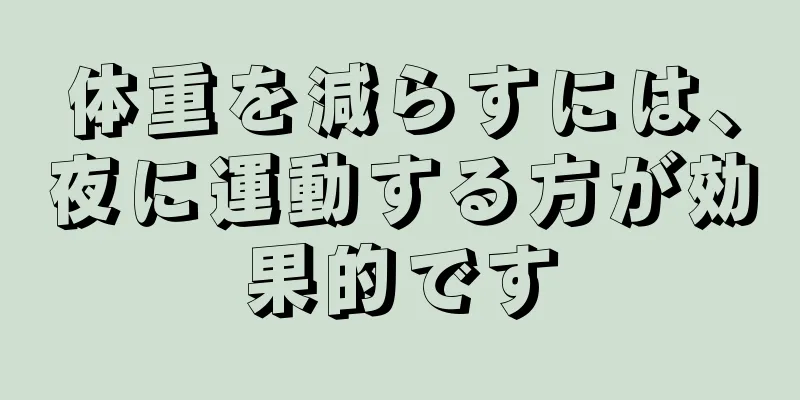 体重を減らすには、夜に運動する方が効果的です