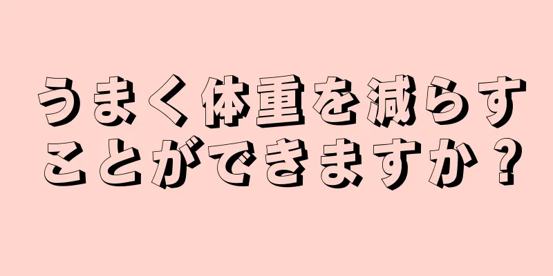 うまく体重を減らすことができますか？