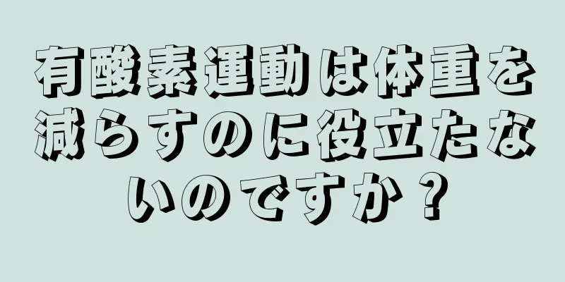 有酸素運動は体重を減らすのに役立たないのですか？