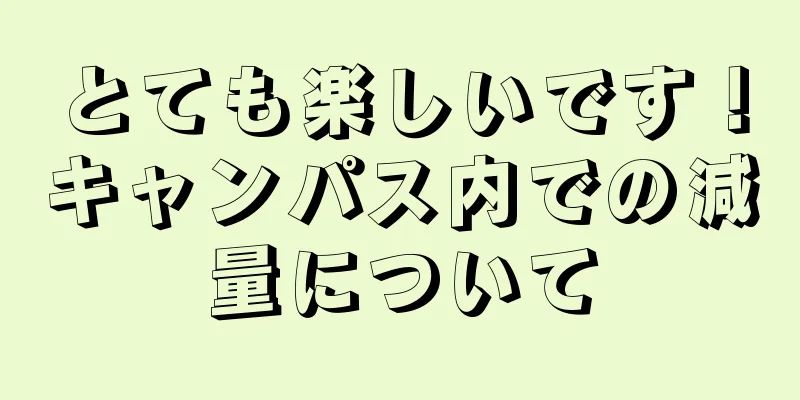 とても楽しいです！キャンパス内での減量について