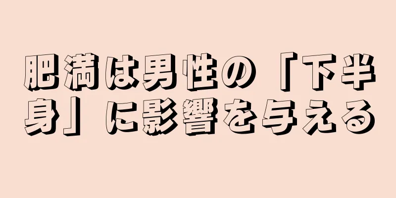 肥満は男性の「下半身」に影響を与える