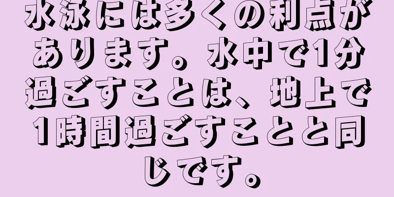 水泳には多くの利点があります。水中で1分過ごすことは、地上で1時間過ごすことと同じです。