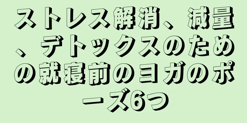 ストレス解消、減量、デトックスのための就寝前のヨガのポーズ6つ