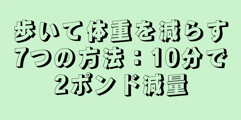 歩いて体重を減らす7つの方法：10分で2ポンド減量