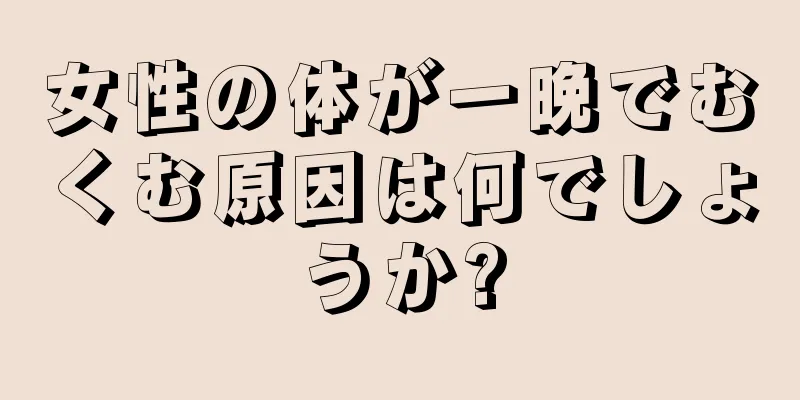 女性の体が一晩でむくむ原因は何でしょうか?
