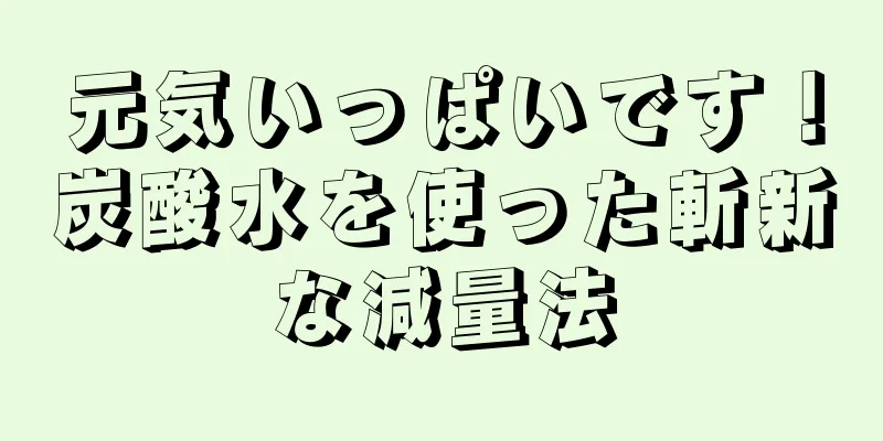 元気いっぱいです！炭酸水を使った斬新な減量法