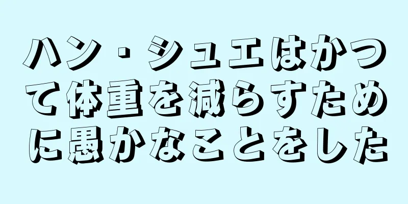 ハン・シュエはかつて体重を減らすために愚かなことをした