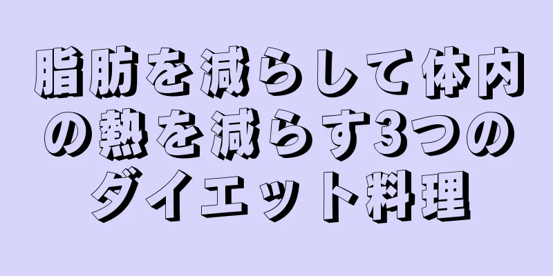 脂肪を減らして体内の熱を減らす3つのダイエット料理
