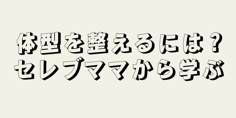 体型を整えるには？セレブママから学ぶ