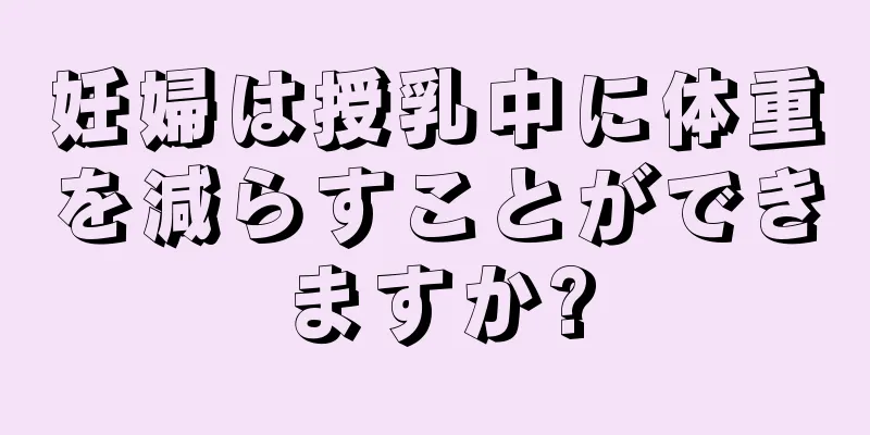 妊婦は授乳中に体重を減らすことができますか?