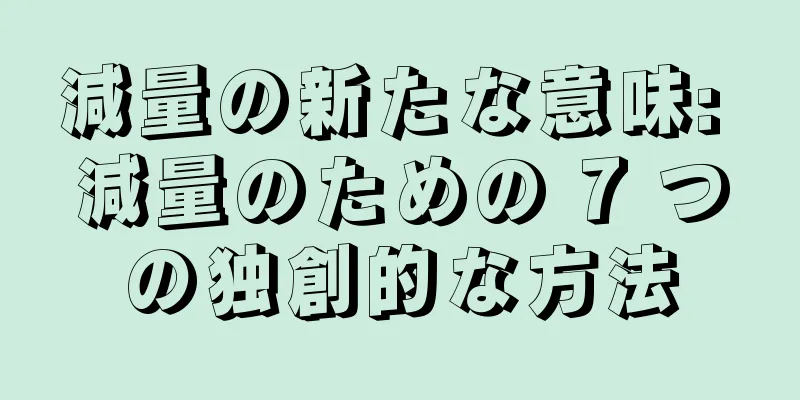減量の新たな意味: 減量のための 7 つの独創的な方法